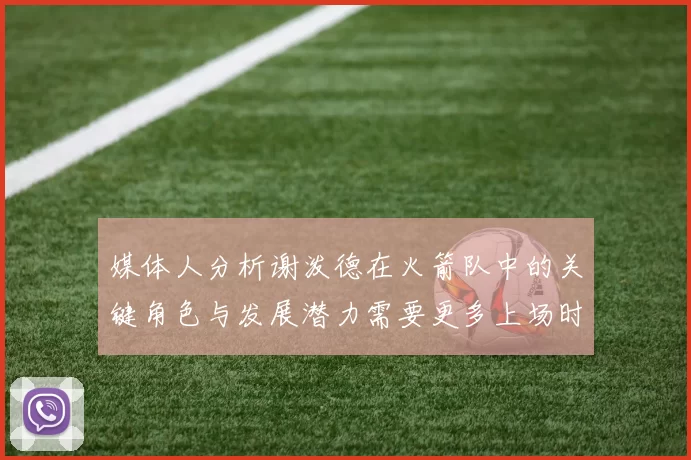 媒体人分析谢泼德在火箭队中的关键角色与发展潜力需要更多上场时间