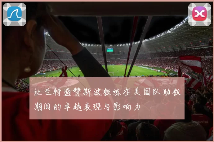 杜兰特盛赞斯波教练在美国队助教期间的卓越表现与影响力