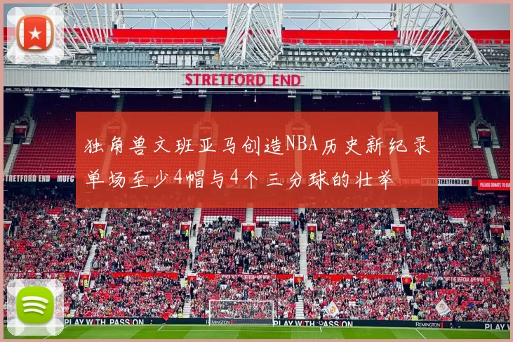 独角兽文班亚马创造NBA历史新纪录单场至少4帽与4个三分球的壮举