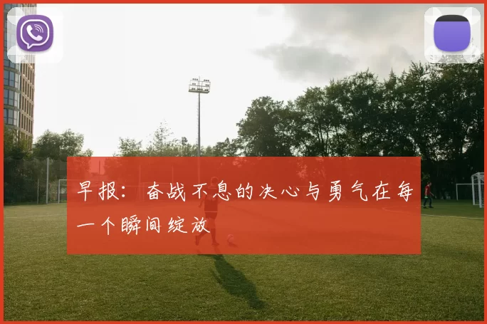 早报：奋战不息的决心与勇气在每一个瞬间绽放