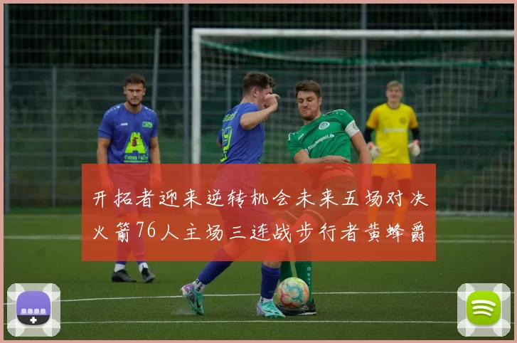 开拓者迎来逆转机会未来五场对决火箭76人主场三连战步行者黄蜂爵士