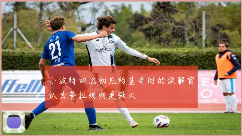 小波特回忆初见约基奇时的误解曾认为普拉姆利更强大