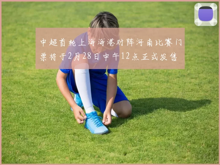 中超首轮上海海港对阵河南比赛门票将于2月28日中午12点正式发售
