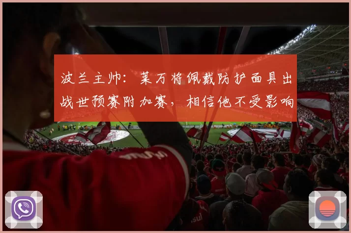 波兰主帅：莱万将佩戴防护面具出战世预赛附加赛，相信他不受影响