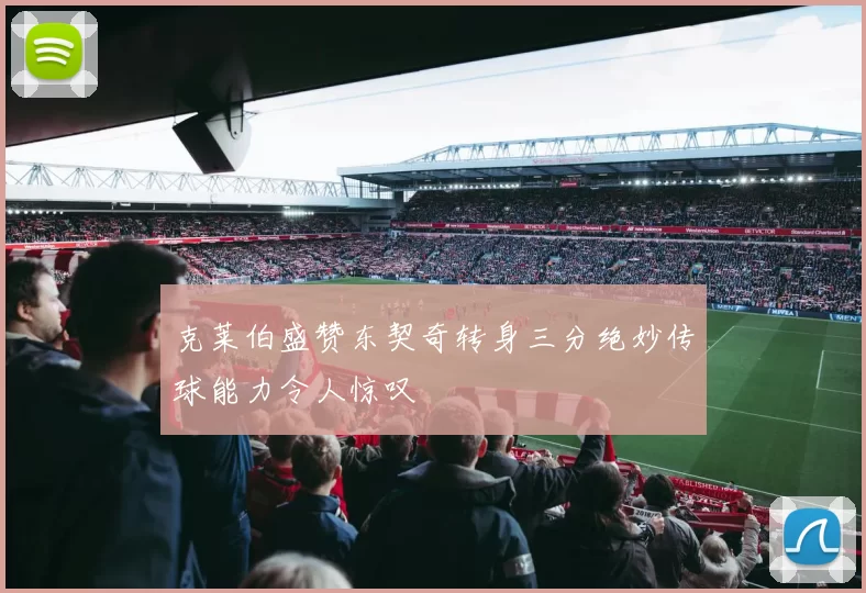 克莱伯盛赞东契奇转身三分绝妙传球能力令人惊叹